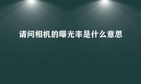 请问相机的曝光率是什么意思