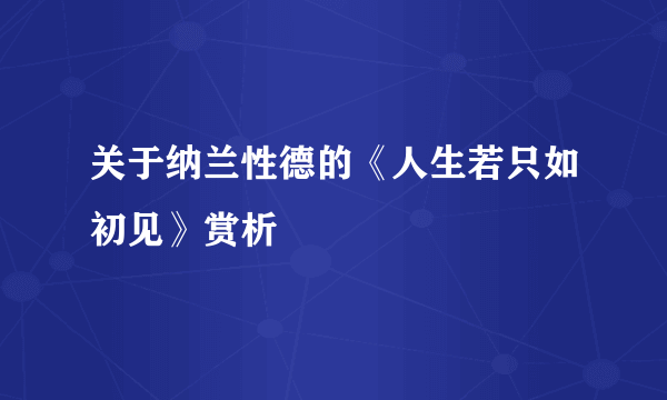 关于纳兰性德的《人生若只如初见》赏析