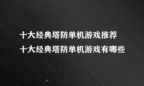 十大经典塔防单机游戏推荐 十大经典塔防单机游戏有哪些