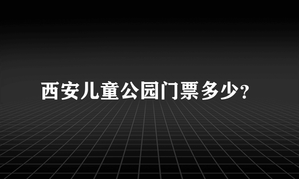 西安儿童公园门票多少？