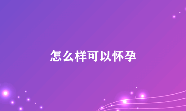 怎么样可以怀孕