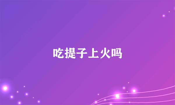 吃提子上火吗