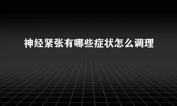 神经紧张有哪些症状怎么调理