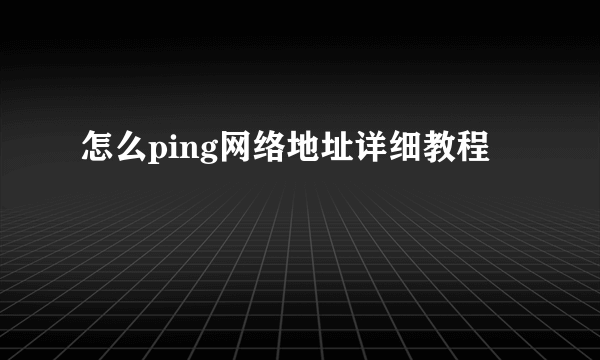 怎么ping网络地址详细教程