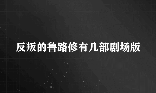 反叛的鲁路修有几部剧场版