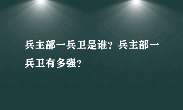 兵主部一兵卫是谁？兵主部一兵卫有多强？