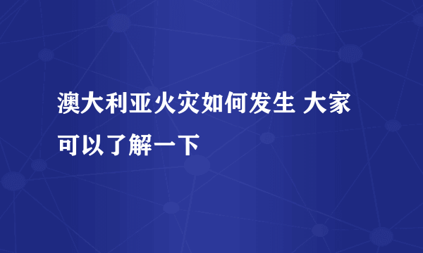 澳大利亚火灾如何发生 大家可以了解一下