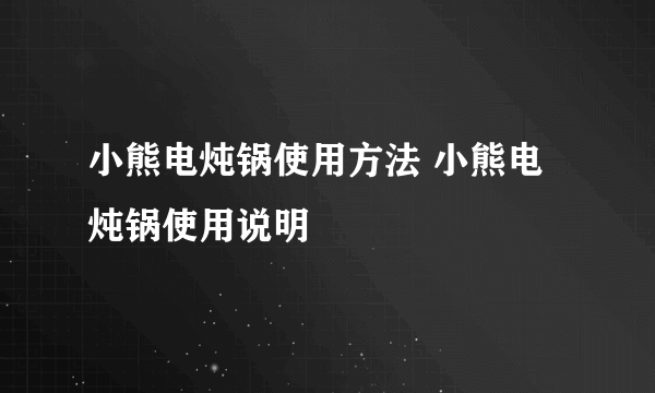 小熊电炖锅使用方法 小熊电炖锅使用说明