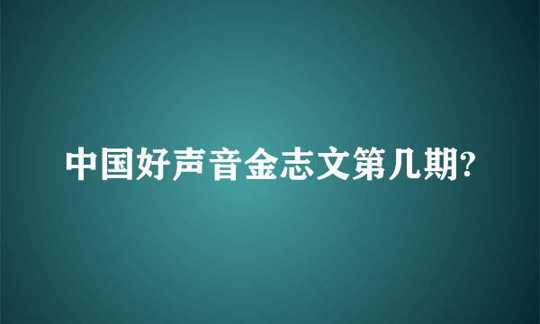 中国好声音金志文第几期?