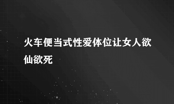 火车便当式性爱体位让女人欲仙欲死