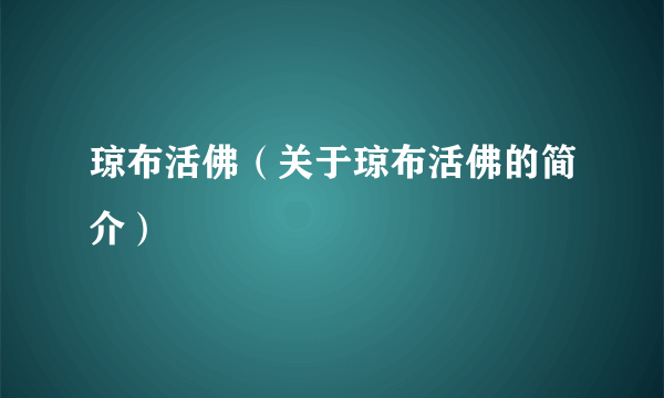 琼布活佛（关于琼布活佛的简介）