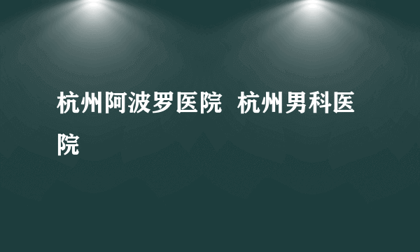 杭州阿波罗医院  杭州男科医院