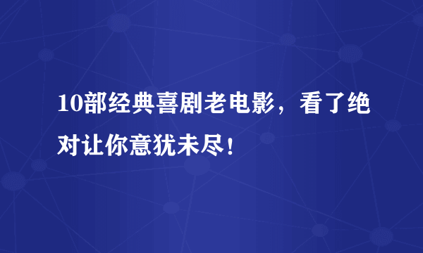 10部经典喜剧老电影，看了绝对让你意犹未尽！