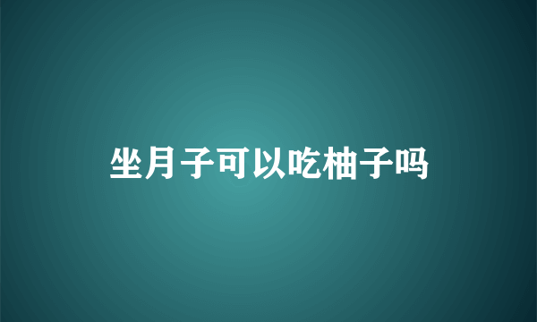 坐月子可以吃柚子吗