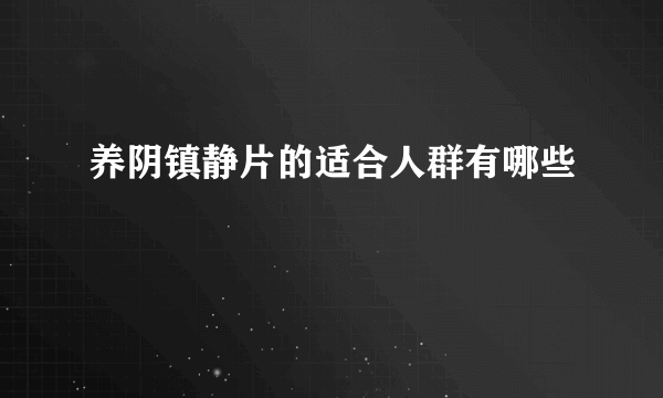 养阴镇静片的适合人群有哪些