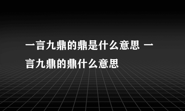 一言九鼎的鼎是什么意思 一言九鼎的鼎什么意思