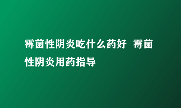 霉菌性阴炎吃什么药好  霉菌性阴炎用药指导