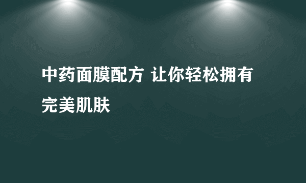 中药面膜配方 让你轻松拥有完美肌肤