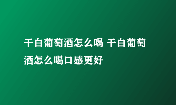 干白葡萄酒怎么喝 干白葡萄酒怎么喝口感更好