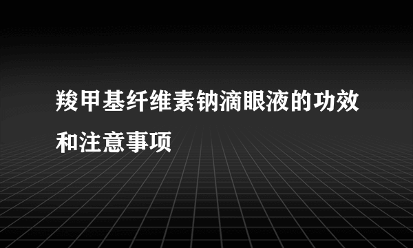 羧甲基纤维素钠滴眼液的功效和注意事项