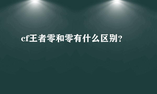 cf王者零和零有什么区别？