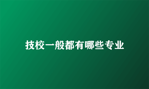 技校一般都有哪些专业