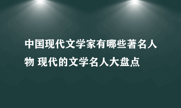 中国现代文学家有哪些著名人物 现代的文学名人大盘点