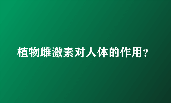 植物雌激素对人体的作用？