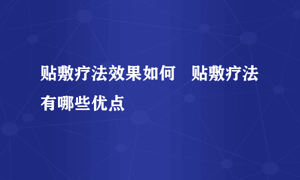 贴敷疗法效果如何   贴敷疗法有哪些优点