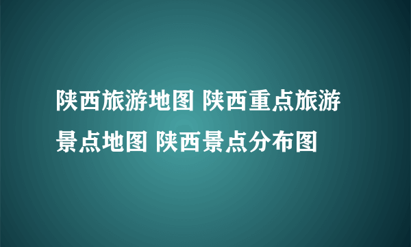 陕西旅游地图 陕西重点旅游景点地图 陕西景点分布图