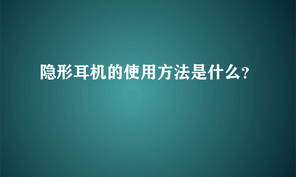 隐形耳机的使用方法是什么？