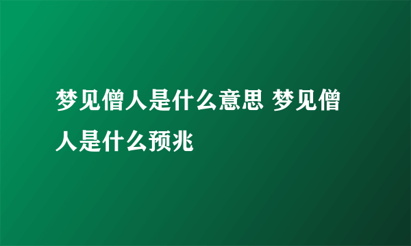 梦见僧人是什么意思 梦见僧人是什么预兆