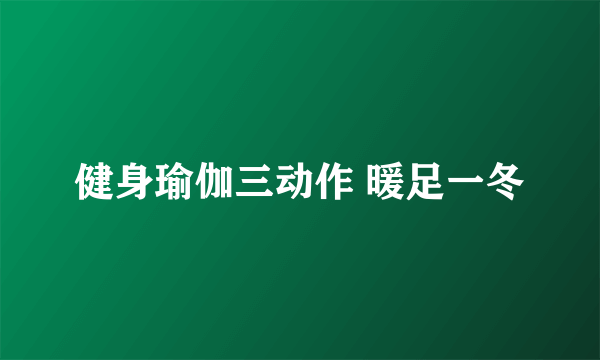 健身瑜伽三动作 暖足一冬