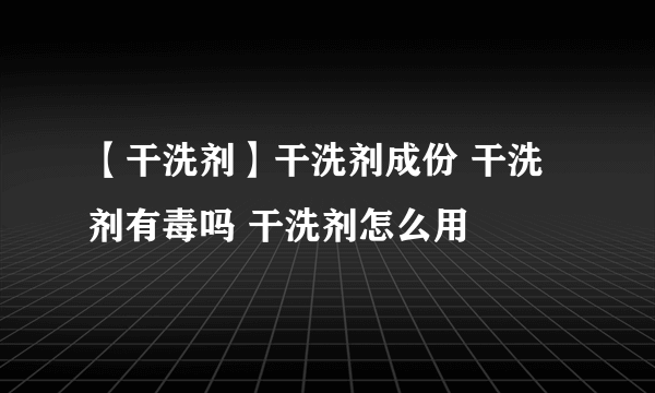 【干洗剂】干洗剂成份 干洗剂有毒吗 干洗剂怎么用