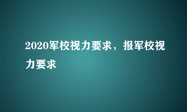 2020军校视力要求，报军校视力要求