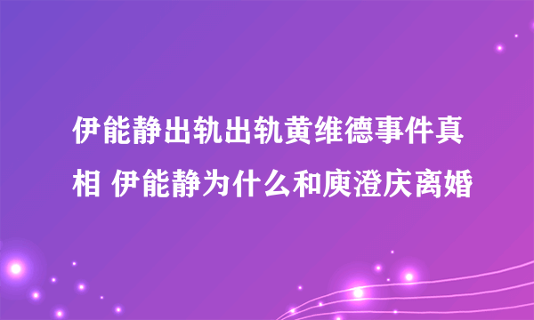 伊能静出轨出轨黄维德事件真相 伊能静为什么和庾澄庆离婚