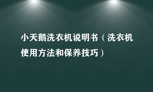 小天鹅洗衣机说明书（洗衣机使用方法和保养技巧）