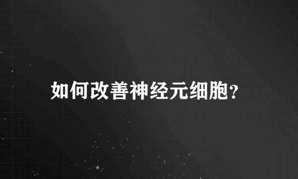 如何改善神经元细胞？