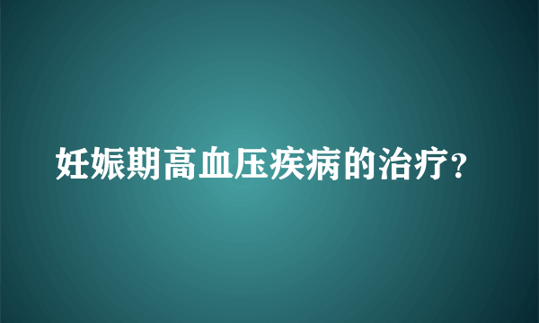 妊娠期高血压疾病的治疗？