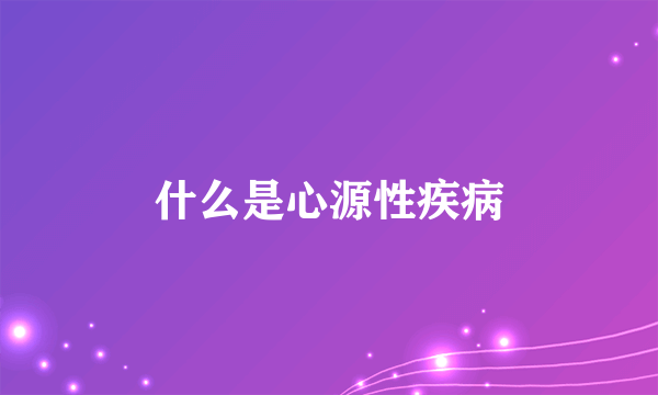 什么是心源性疾病