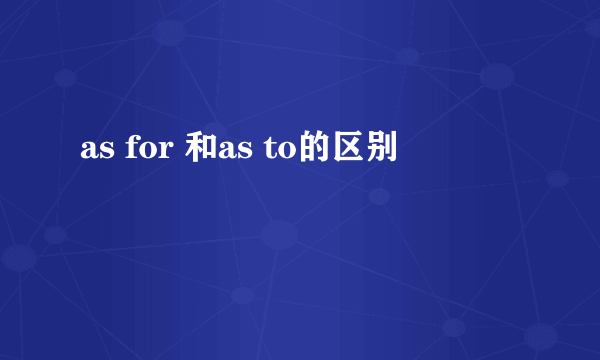 as for 和as to的区别