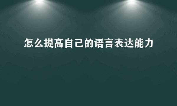 怎么提高自己的语言表达能力