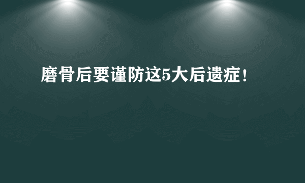 磨骨后要谨防这5大后遗症！