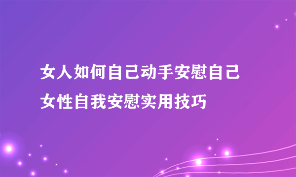 女人如何自己动手安慰自己 女性自我安慰实用技巧