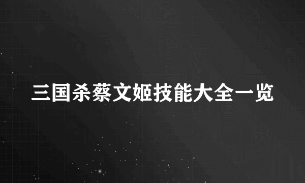 三国杀蔡文姬技能大全一览