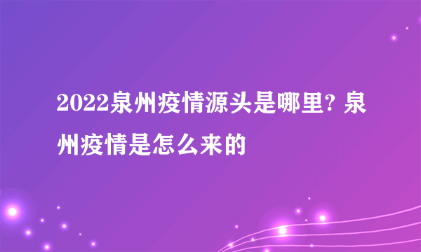 2022泉州疫情源头是哪里? 泉州疫情是怎么来的