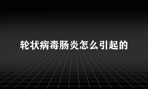 轮状病毒肠炎怎么引起的