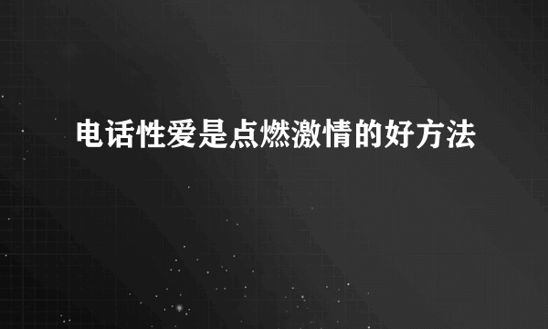 电话性爱是点燃激情的好方法