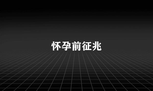 怀孕前征兆