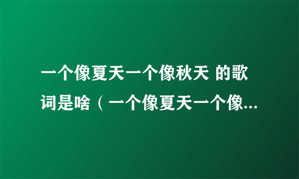 一个像夏天一个像秋天 的歌词是啥（一个像夏天一个像秋天 的歌词）